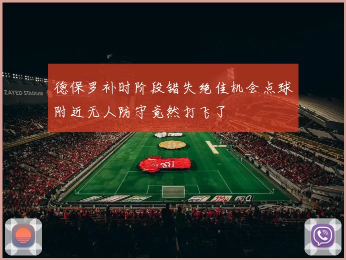 德保罗补时阶段错失绝佳机会点球附近无人防守竟然打飞了