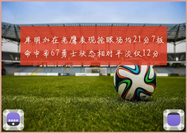库明加在老鹰表现抢眼场均21分7板命中率67勇士状态相对平淡仅12分5板