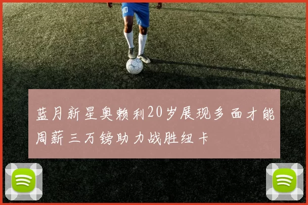 蓝月新星奥赖利20岁展现多面才能周薪三万镑助力战胜纽卡
