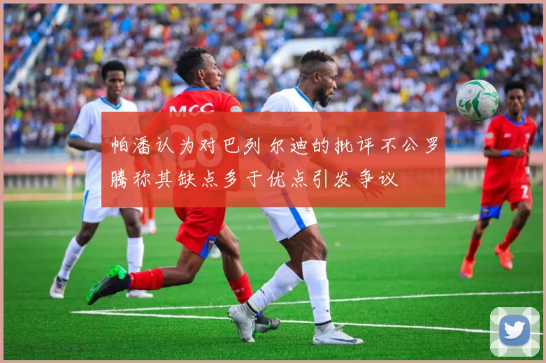 帕潘认为对巴列尔迪的批评不公罗腾称其缺点多于优点引发争议