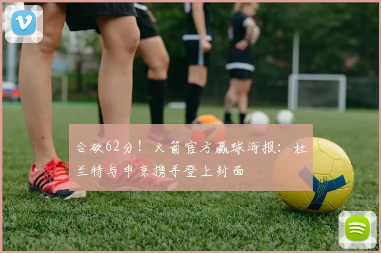 合砍62分！火箭官方赢球海报：杜兰特与申京携手登上封面