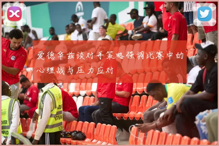 爱德华兹谈对手策略强调比赛中的心理战与压力应对