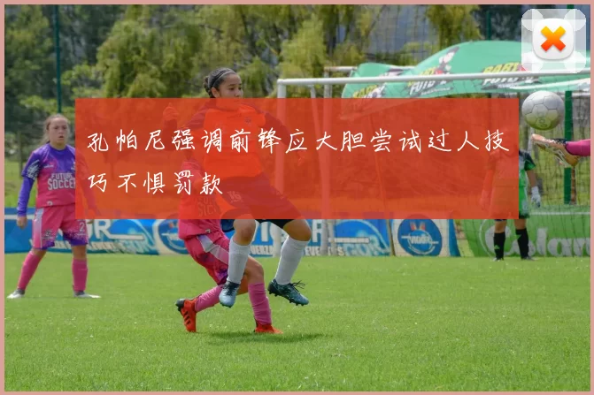 孔帕尼强调前锋应大胆尝试过人技巧不惧罚款
