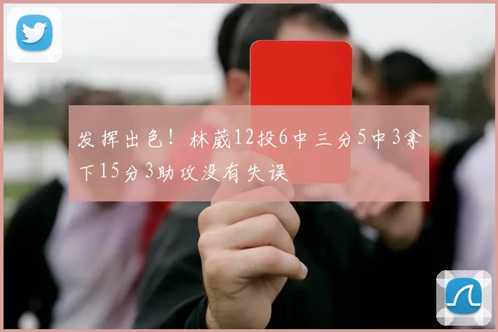发挥出色！林葳12投6中三分5中3拿下15分3助攻没有失误