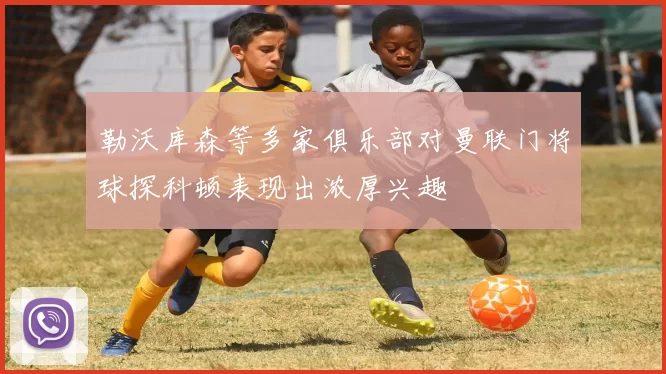 勒沃库森等多家俱乐部对曼联门将球探科顿表现出浓厚兴趣