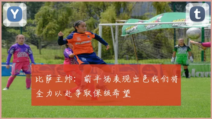 比萨主帅：前半场表现出色我们将全力以赴争取保级希望