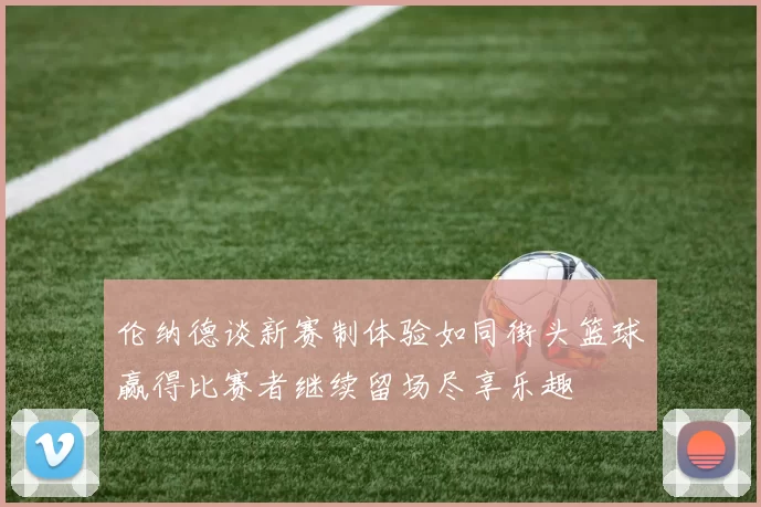 伦纳德谈新赛制体验如同街头篮球赢得比赛者继续留场尽享乐趣