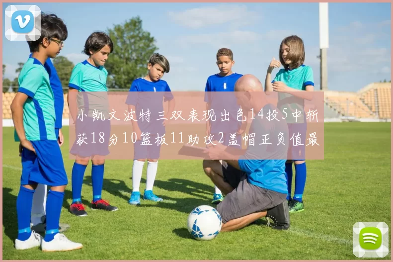 小凯文波特三双表现出色14投5中斩获18分10篮板11助攻2盖帽正负值最高